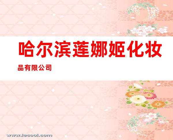哈尔滨莲娜姬化妆品有限公司