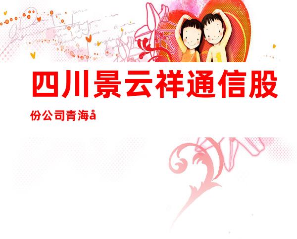 四川景云祥通信股份公司青海分公司