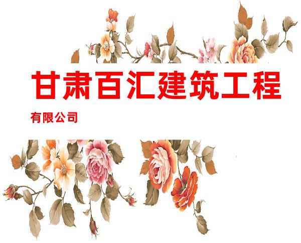 甘肃百汇建筑工程有限公司