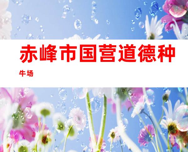 赤峰市国营道德种牛场